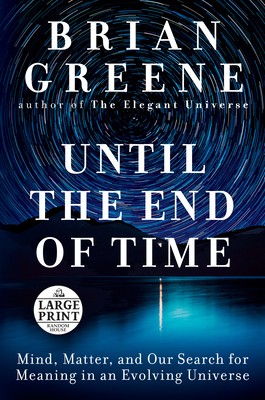 Brian Greene, Brian Greene: Until the End of Time: Mind, Matter, and Our Search for Meaning in an Evolving Universe (2020, Random House Large Print Publishing)