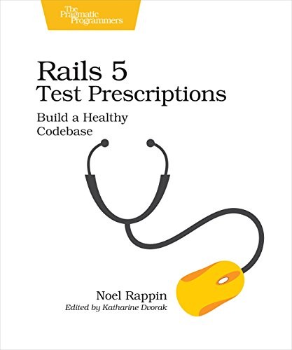 Noel Rappin: Rails 5 Test Prescriptions: Build a Healthy Codebase (2018, Pragmatic Bookshelf)