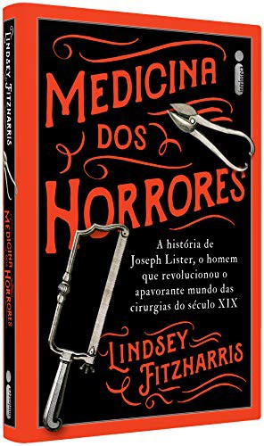 Lindsey Fizharris: Medicina Dos Horrores - A Historia De Joseph Lister O Homem Que Revolucionou O Apavorante Mundo Das Cirurgias Do Seculo XIX (Hardcover, Intrínseca)