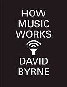 David Byrne: How Music Works (2013, McSweeney's)