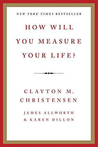 Clayton M. Christensen, Karen Dillon, James Allworth: How Will You Measure Your Life? (2012)