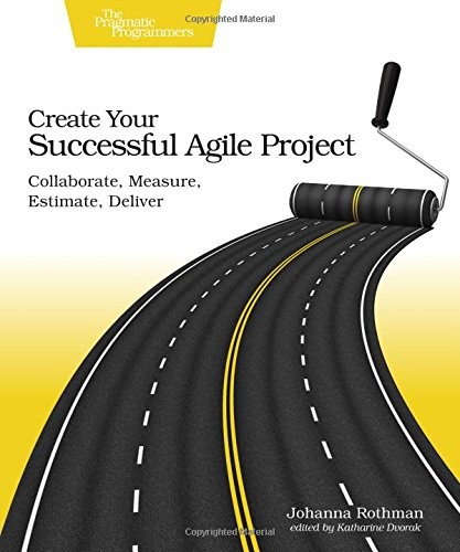 Johanna Rothman: Create Your Successful Agile Project: Collaborate, Measure, Estimate, Deliver (2017, Pragmatic Bookshelf)